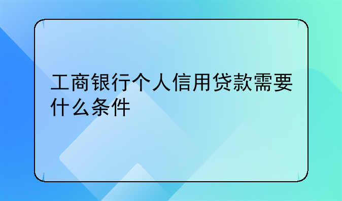 工商银行个人信用贷款需要什么条件