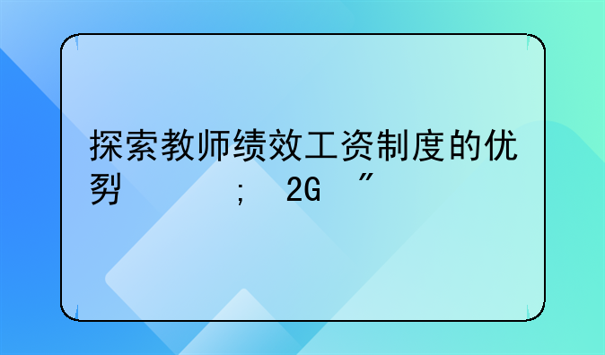 探索教师绩效工资制度的优势与挑战
