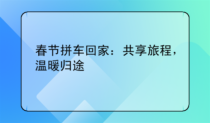 春节拼车回家：共享旅程，温暖归途