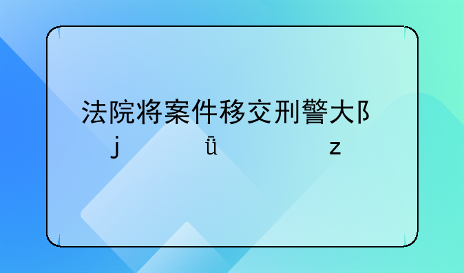 法院将案件移交刑警大队的深度解析