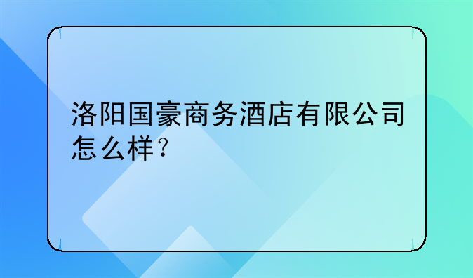 洛阳国豪商务酒店有限公司怎么样？
