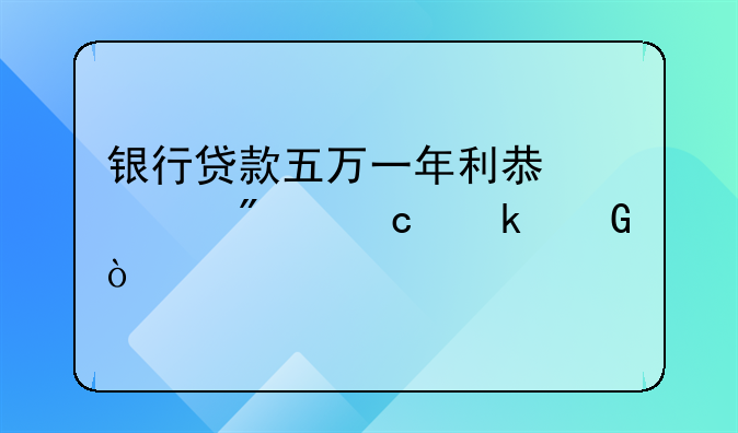 银行贷款五万一年利息一般还多少？