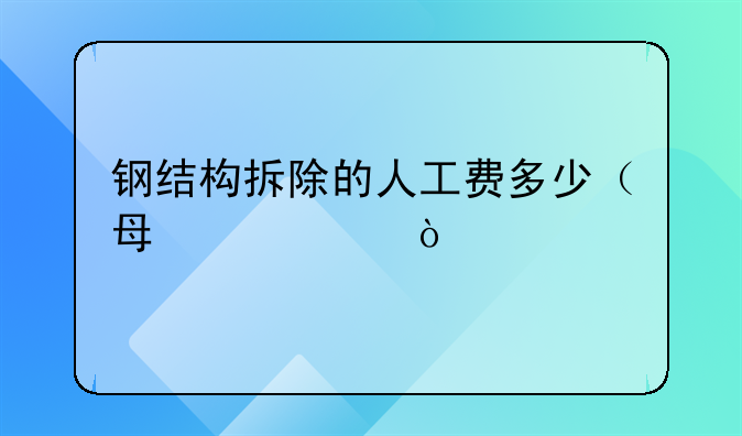 钢结构拆除的人工费多少（每平米）