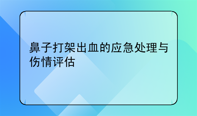 鼻子打架出血的应急处理与伤情评估