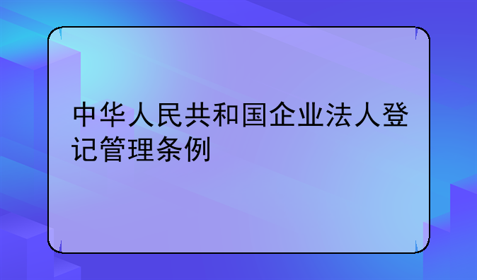 中华人民共和国企业法人登记管理条例