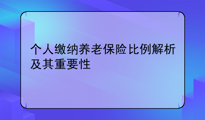 个人缴纳养老保险比例解析及其重要性