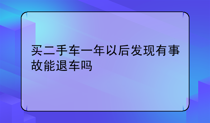 买二手车一年以后发现有事故能退车吗