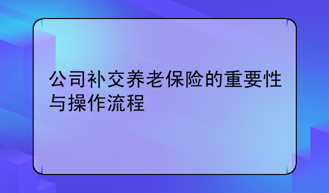 公司补交养老保险的重要性与操作流程