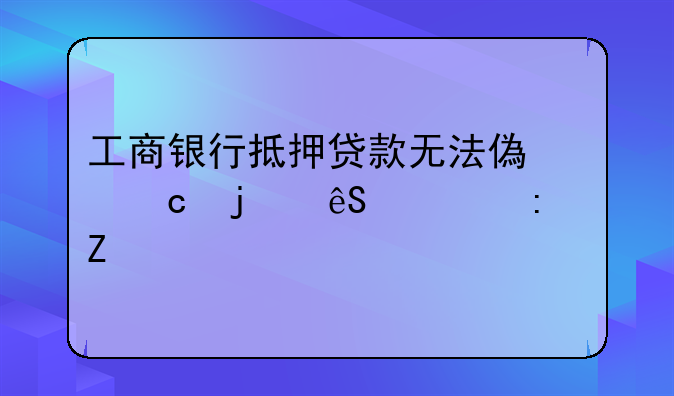 工商银行抵押贷款无法偿还的应对措施