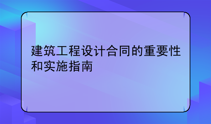 建筑工程设计合同的重要性和实施指南