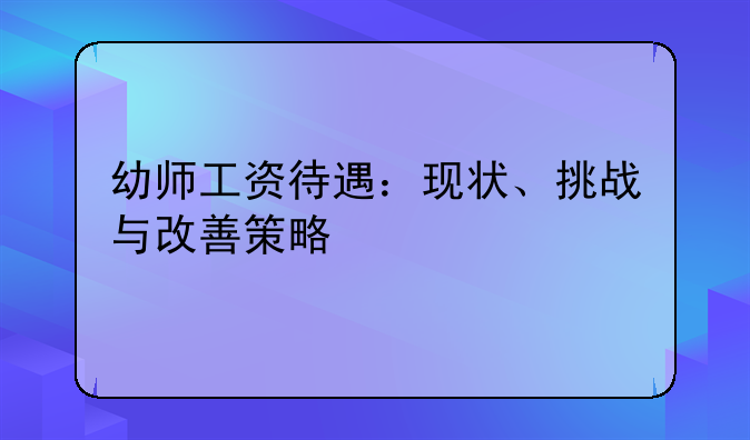 幼师工资待遇：现状、挑战与改善策略