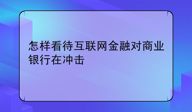 怎样看待互联网金融对商业银行在冲击