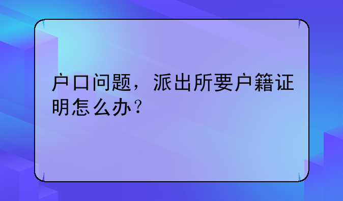 户口问题，派出所要户籍证明怎么办？