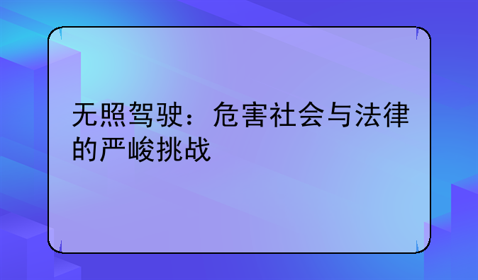无照驾驶：危害社会与法律的严峻挑战