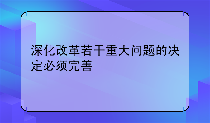 深化改革若干重大问题的决定必须完善