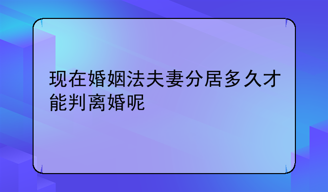 现在婚姻法夫妻分居多久才能判离婚呢