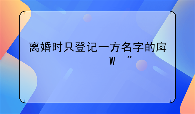 离婚时只登记一方名字的房产如何分割