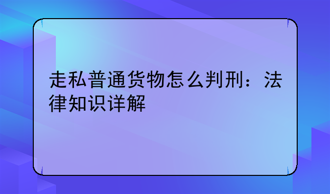 走私普通货物怎么判刑：法律知识详解