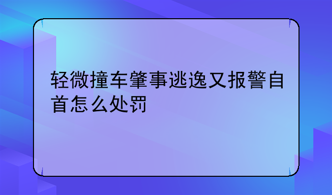 轻微撞车肇事逃逸又报警自首怎么处罚