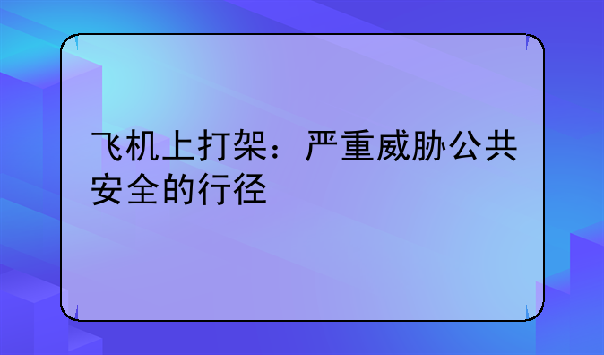 飞机上打架：严重威胁公共安全的行径