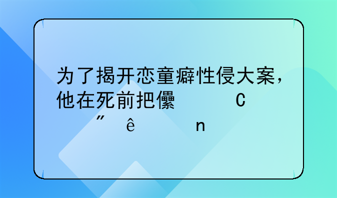 为了揭开恋童癖性侵大案，他在死前把儿子送到了中国