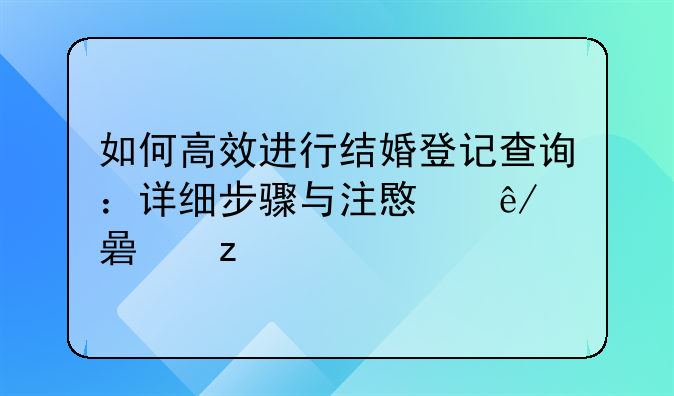 如何高效进行结婚登记查询：详细步骤与注意事项解析