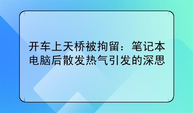 开车上天桥被拘留：笔记本电脑后散发热气引发的深思