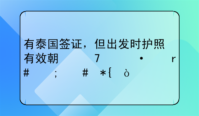 有泰国签证，但出发时护照有效期不满六个月怎么办？