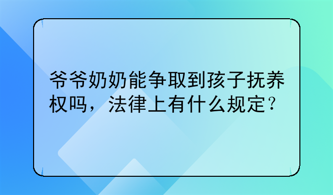 爷爷奶奶能争取到孩子抚养权吗，法律上有什么规定？