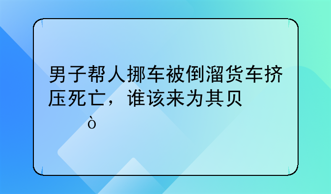 男子帮人挪车被倒溜货车挤压死亡，谁该来为其负责？