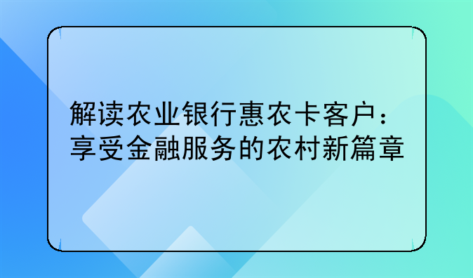 解读农业银行惠农卡客户：享受金融服务的农村新篇章