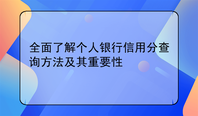 全面了解个人银行信用分查询方法及其重要性