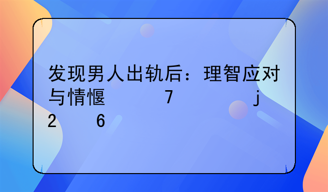 发现男人出轨后：理智应对与情感重建的指南