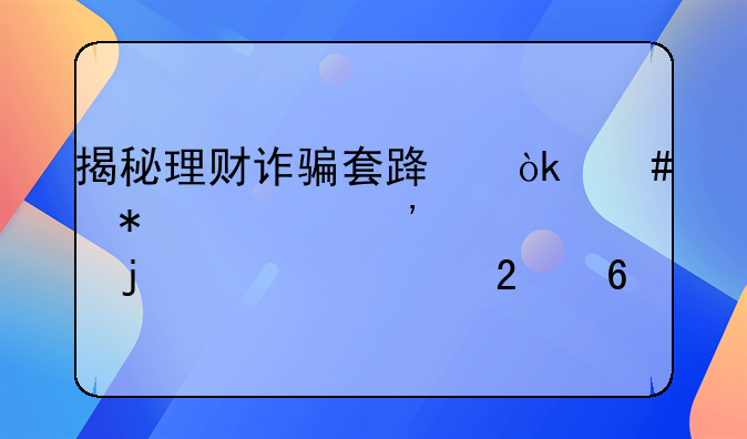 揭秘理财诈骗套路：守护财产安全的必读指南