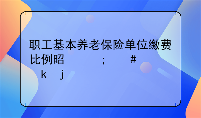 职工基本养老保险单位缴费比例是怎么规定的