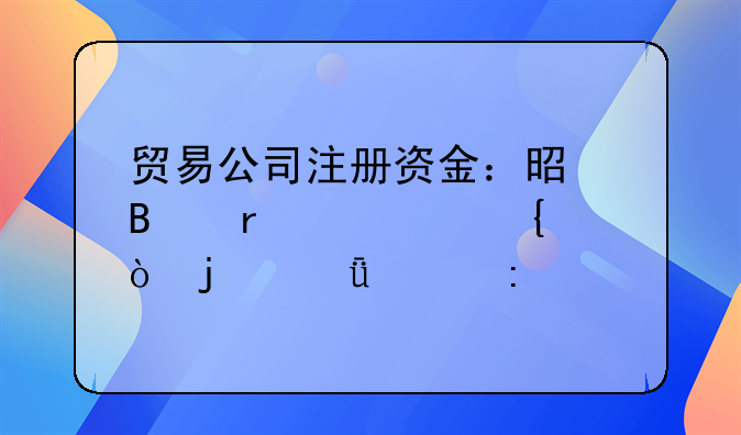 贸易公司注册资金：是否需要实缴的深入探讨