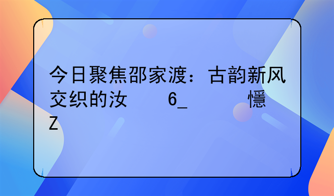 今日聚焦邵家渡：古韵新风交织的江南水乡新貌