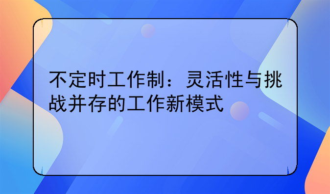 不定时工作制：灵活性与挑战并存的工作新模式