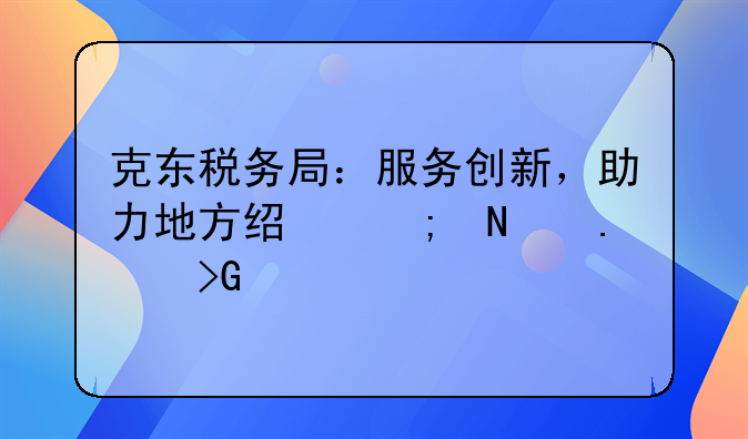 克东税务局：服务创新，助力地方经济蓬勃发展
