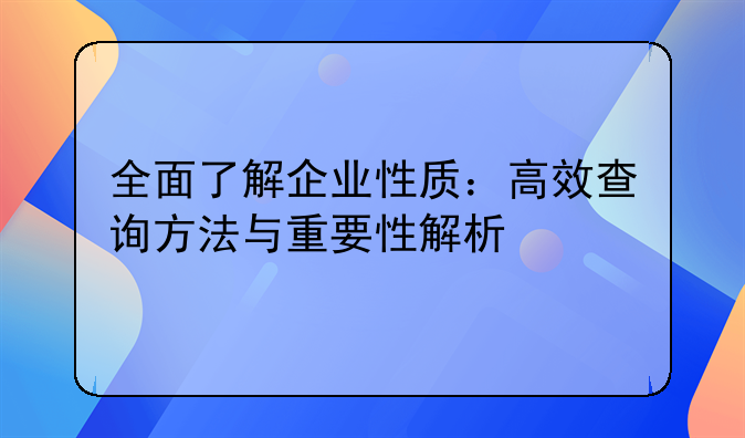 全面了解企业性质：高效查询方法与重要性解析