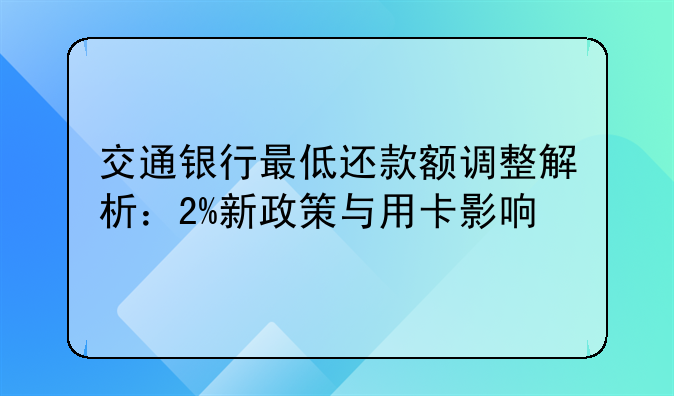 交通银行最低还款额调整解析：2%新政策与用卡影响