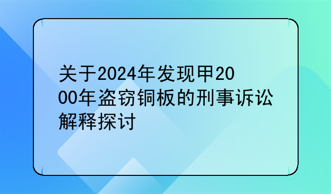 关于2024年发现甲2000年盗窃铜板的刑事诉讼解释探讨