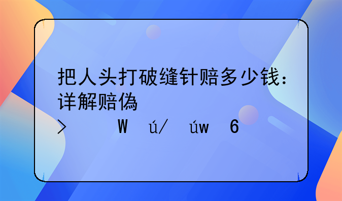 把人头打破缝针赔多少钱：详解赔偿标准及法律依据