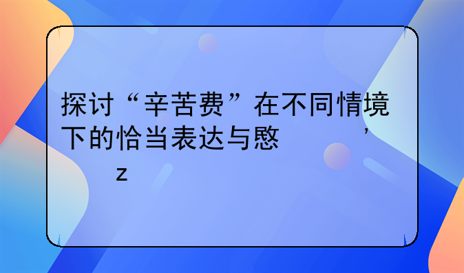 探讨“辛苦费”在不同情境下的恰当表达与意义解析