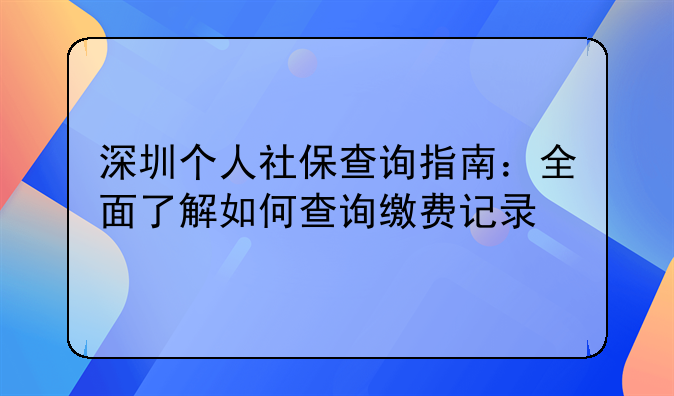 深圳个人社保查询指南：全面了解如何查询缴费记录