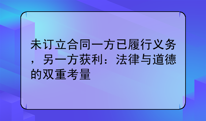未订立合同一方已履行义务，另一方获利：法律与道德的双重考量