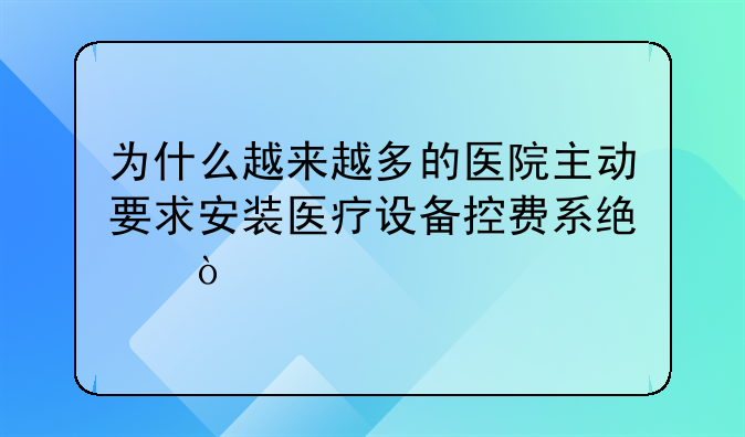 为什么越来越多的医院主动要求安装医疗设备控费系统？