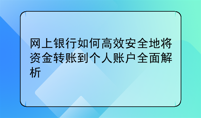 网上银行如何高效安全地将资金转账到个人账户全面解析