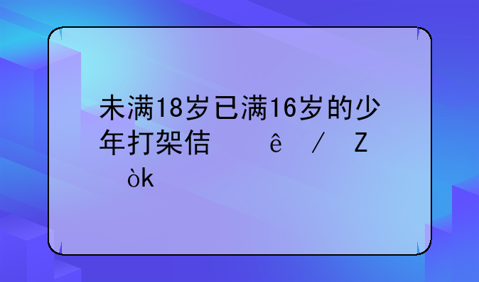 未满18岁已满16岁的少年打架使人残疾会承担什么法律责任?