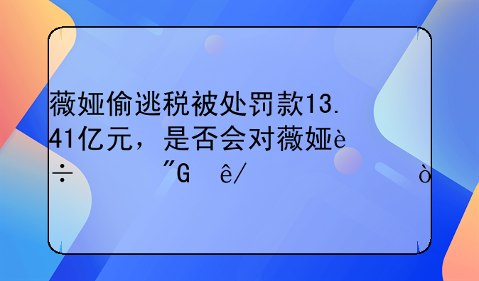 薇娅偷逃税被处罚款13.41亿元，是否会对薇娅追究刑事责任？